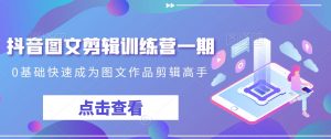 抖音图文剪辑训练营一期,0基础快速成为图文作品剪辑高手-学习笔记资源库