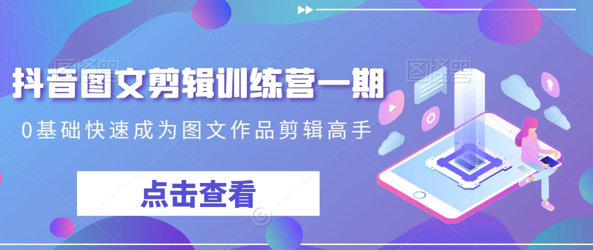 抖音图文剪辑训练营一期，0基础快速成为图文作品剪辑高手-学习笔记资源库