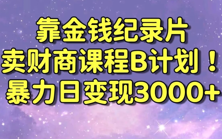 财经纪录片联合财商课程的变现策略，暴力日变现3000+，喂饭级别教学【揭秘】-学习笔记资源库