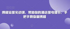 携程运营实战课，帮助你的酒店营收增长，手把手教你做携程-学习笔记资源库