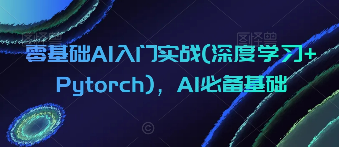 零基础AI入门实战(深度学习+Pytorch)，AI必备基础-学习笔记资源库