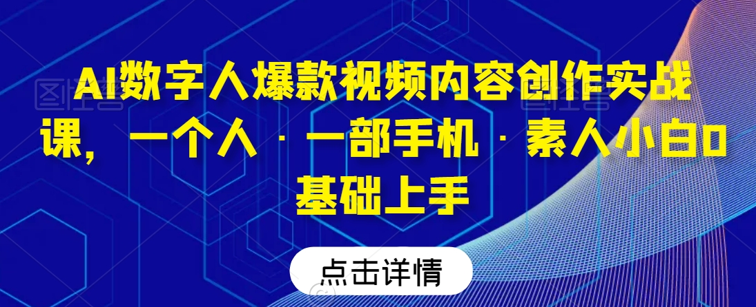AI数字人爆款视频内容创作实战课，一个人·一部手机·素人小白0基础上手-学习笔记资源库