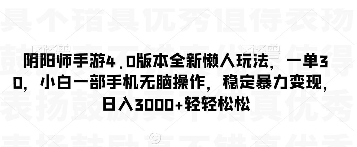 阴阳师手游4.0版本全新懒人玩法，一单30，小白一部手机无脑操作，稳定暴力变现【揭秘】-学习笔记资源库