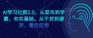 AI学习社群2.0,从菜鸟到学霸,夯实基础,从干货到硬货,重在应用-学习笔记资源库
