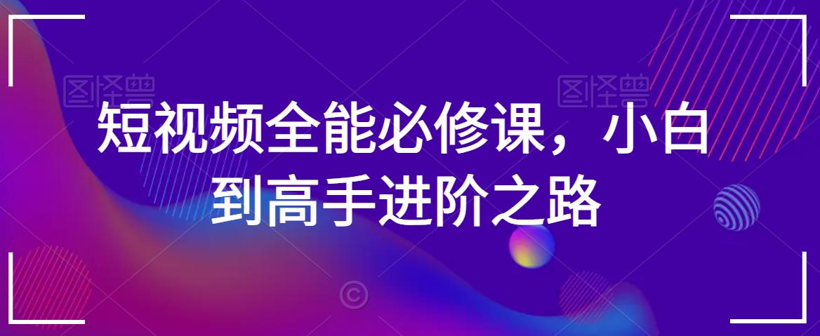 短视频全能必修课，小白到高手进阶之路-学习笔记资源库