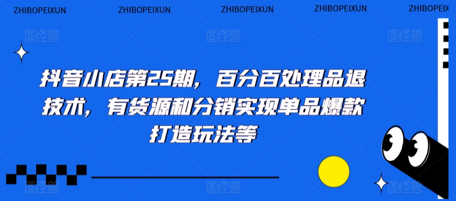 抖音小店第25期，百分百处理品退技术，有货源和分销实现单品爆款打造玩法等-学习笔记资源库
