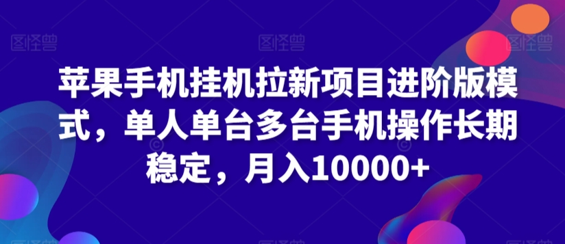 苹果手机挂机拉新项目进阶版模式，单人单台多台手机操作长期稳定，月入10000+【揭秘】-学习笔记资源库