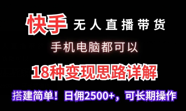 快手无人直播带货，手机电脑都可以，18种变现思路详解，搭建简单日佣2500+【揭秘】-学习笔记资源库