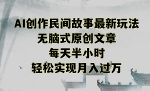 创作民间故事最新玩法,无脑式原创文章,每天半小时,轻松实现月入过万【揭秘】-学习笔记资源库