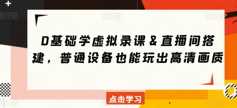 0基础学虚拟录课＆直播间搭建，普通设备也能玩出高清画质-学习笔记资源库