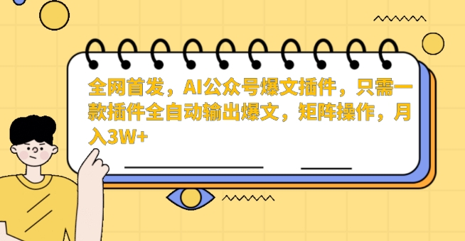 全网首发，AI公众号爆文插件，只需一款插件全自动输出爆文，矩阵操作，月入3W+【揭秘】-学习笔记资源库