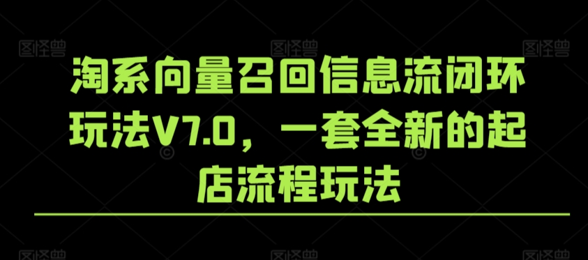 淘系向量召回信息流闭环玩法V7.0，一套全新的起店流程玩法-学习笔记资源库
