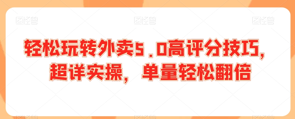 轻松玩转外卖5.0高评分技巧，超详实操，单量轻松翻倍-学习笔记资源库