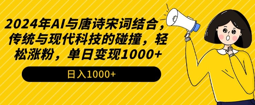 2024年AI与唐诗宋词结合，传统与现代科技的碰撞，轻松涨粉，单日变现1000+【揭秘】-学习笔记资源库
