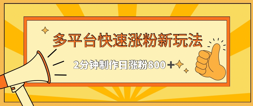 多平台快速涨粉最新玩法，2分钟制作，日涨粉800+【揭秘】-学习笔记资源库