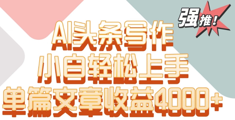 单片文章收益4000+！AI头条写作，小白轻松上手【揭秘】-学习笔记资源库