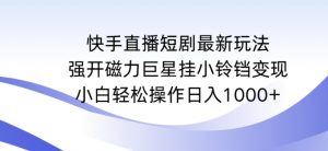 快手直播短剧最新玩法,强开磁力巨星挂小铃铛变现,小白轻松操作日入1000+【揭秘】-学习笔记资源库