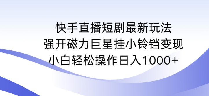 快手直播短剧最新玩法，强开磁力巨星挂小铃铛变现，小白轻松操作日入1000+【揭秘】-学习笔记资源库