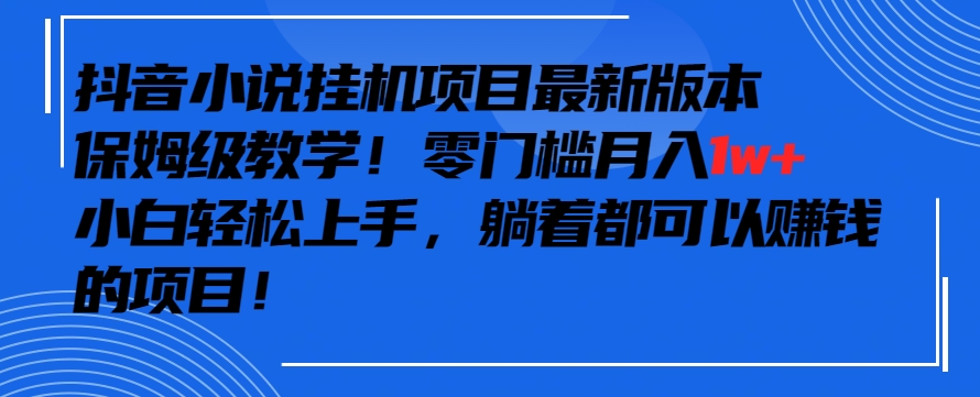 抖音最新小说挂机项目，保姆级教学，零成本月入1w+，小白轻松上手【揭秘】-学习笔记资源库
