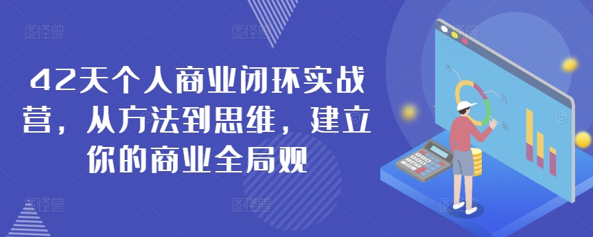42天个人商业闭环实战营，从方法到思维，建立你的商业全局观-学习笔记资源库