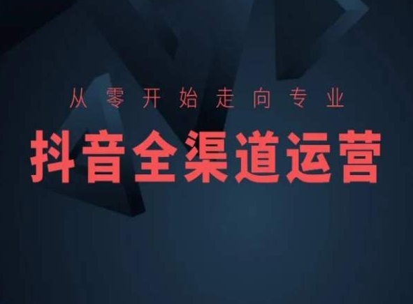 从零开始走向专业，抖音全渠道运营，抖音电商培训-学习笔记资源库