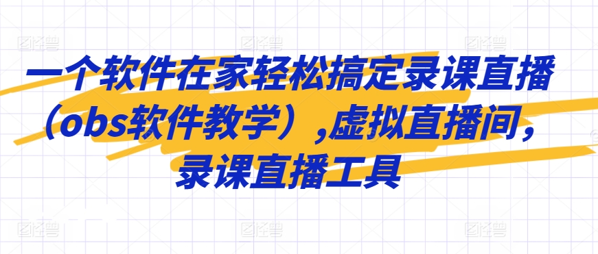 一个软件在家轻松搞定录课直播（obs软件教学）,虚拟直播间，录课直播工具-学习笔记资源库