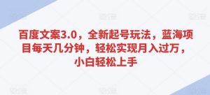 百度文案3.0,全新起号玩法,蓝海项目每天几分钟,轻松实现月入过万,小白轻松上手【揭秘】-学习笔记资源库