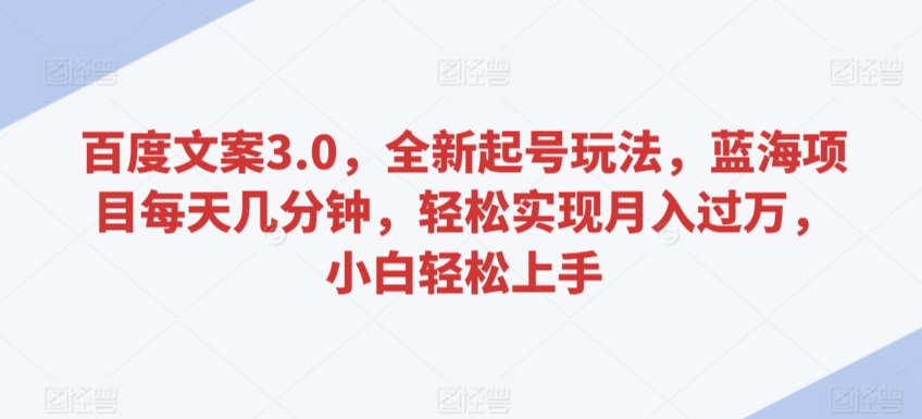 百度文案3.0，全新起号玩法，蓝海项目每天几分钟，轻松实现月入过万，小白轻松上手【揭秘】-学习笔记资源库