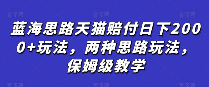蓝海思路天猫赔付日下2000+玩法，两种思路玩法，保姆级教学【仅揭秘】-学习笔记资源库