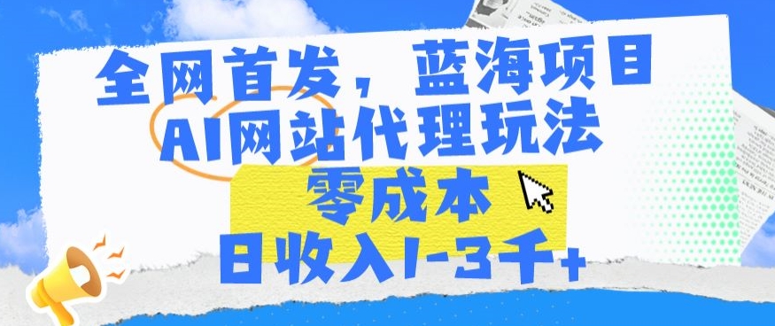 全网首发，蓝海项目，AI网站代理玩法，零成本日收入1-3千+【揭秘】-学习笔记资源库