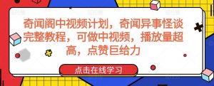 奇闻阁中视频计划，奇闻异事怪谈完整教程，可做中视频，播放量超高，点赞巨给力-学习笔记资源库