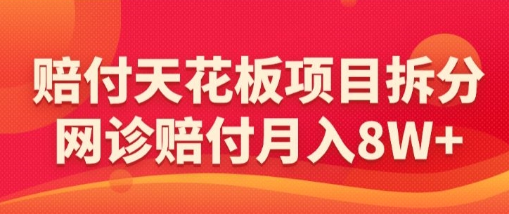 赔付天花板项目拆分，网诊赔付月入8W+-【仅揭秘】-学习笔记资源库