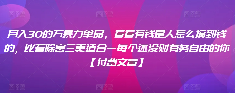​月入30‮的万‬暴力单品，​‮看看‬有钱‮是人‬怎么搞到钱的，比看除‮害三‬更适合‮一每‬个还没‮财有‬务自由的你【付费文章】-学习笔记资源库