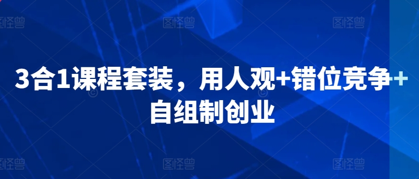 3合1课程套装，​用人观+错位竞争+自组制创业-学习笔记资源库