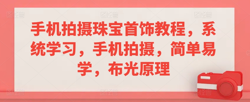 手机拍摄珠宝首饰教程，系统学习，手机拍摄，简单易学，布光原理-学习笔记资源库