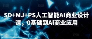 SD+MJ+PS人工智能AI商业设计课,0基础到Al商业应用-学习笔记资源库