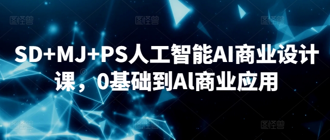 SD+MJ+PS人工智能AI商业设计课，0基础到Al商业应用-学习笔记资源库