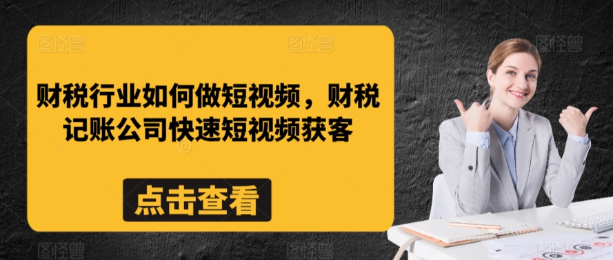 财税行业如何做短视频，财税记账公司快速短视频获客-学习笔记资源库