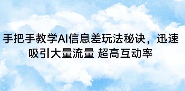 手把手教学AI信息差玩法秘诀，迅速吸引大量流量，超高互动率【揭秘】-学习笔记资源库