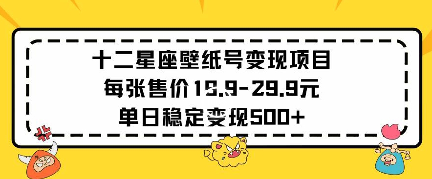 十二星座壁纸号变现项目每张售价19元单日稳定变现500+以上【揭秘】-学习笔记资源库