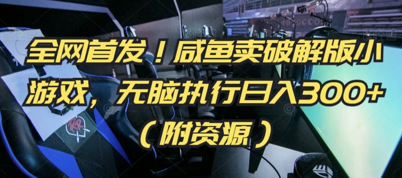 全网首发！咸鱼卖破解版小游戏，无脑执行日入300+（附资源）【揭秘】-学习笔记资源库