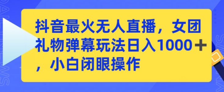 抖音最火无人直播，女团礼物弹幕玩法，日赚一千＋，小白闭眼操作【揭秘】-学习笔记资源库