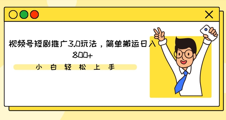 视频号短剧推广3.0玩法，简单搬运日入800+【揭秘】-学习笔记资源库