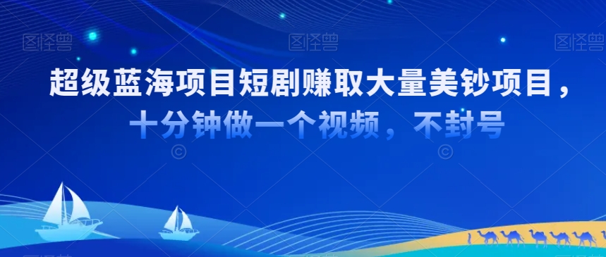 超级蓝海项目短剧赚取大量美钞项目，国内短剧出海tk赚美钞，十分钟做一个视频【揭秘】-学习笔记资源库