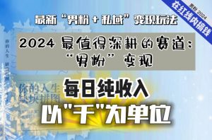 【私域流量最值钱】把“男粉”流量打到手,你便有无数种方法可以轻松变现,每日纯收入以“千”为单位-学习笔记资源库