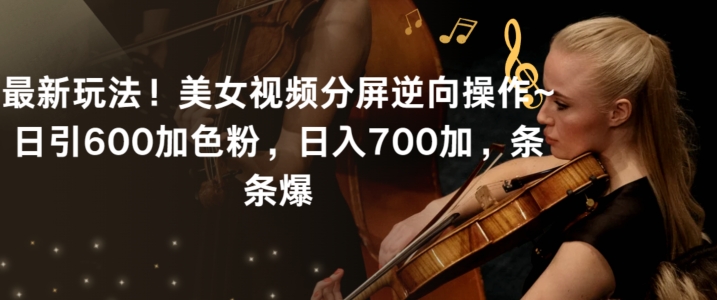 最新玩法！美女视频分屏逆向操作~日引600加色粉，日入700加，条条爆【揭秘】-学习笔记资源库
