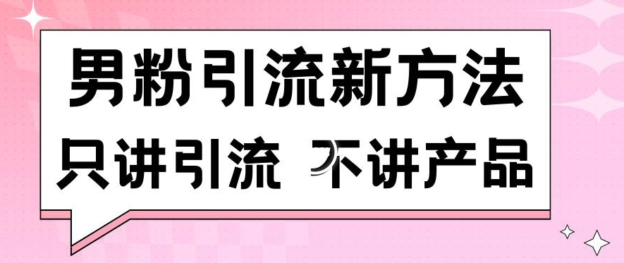 男粉引流新方法日引流100多个男粉只讲引流不讲产品不违规不封号【揭秘】-学习笔记资源库