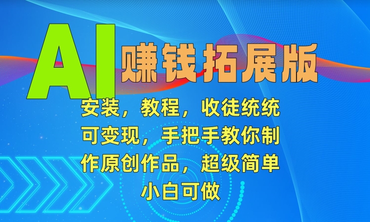 AI赚钱拓展版，安装，教程，收徒统统可变现，手把手教你制作原创作品，超级简单，小白可做【揭秘】-学习笔记资源库