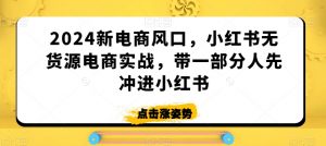 2024新电商风口,小红书无货源电商实战,带一部分人先冲进小红书-学习笔记资源库