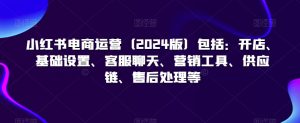 小红书电商运营(2024版)包括:开店、基础设置、客服聊天、营销工具、供应链、售后处理等-学习笔记资源库